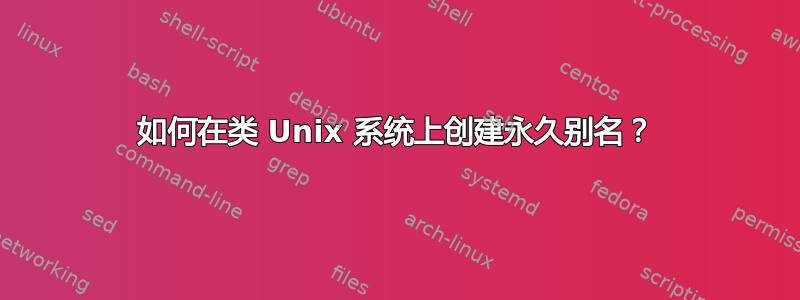 如何在类 Unix 系统上创建永久别名？