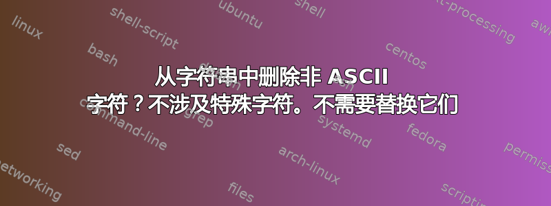 从字符串中删除非 ASCII 字符？不涉及特殊字符。不需要替换它们