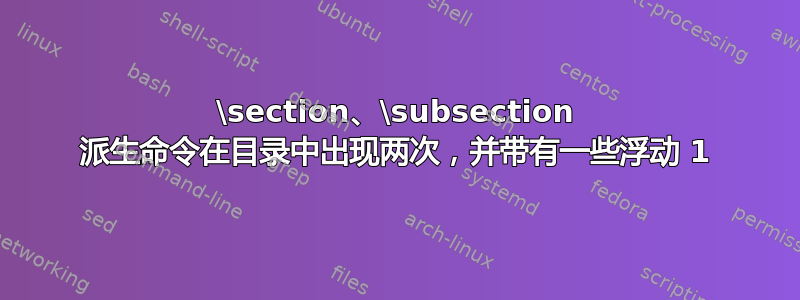 \section、\subsection 派生命令在目录中出现两次，并带有一些浮动 1