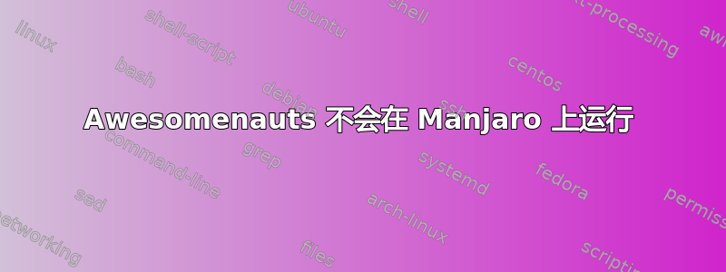 Awesomenauts 不会在 Manjaro 上运行