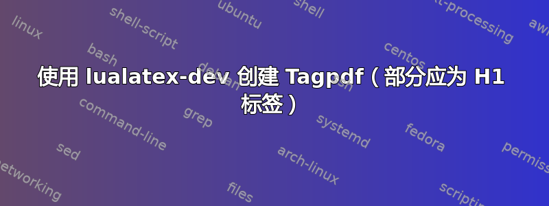 使用 lualatex-dev 创建 Tagpdf（部分应为 H1 标签）