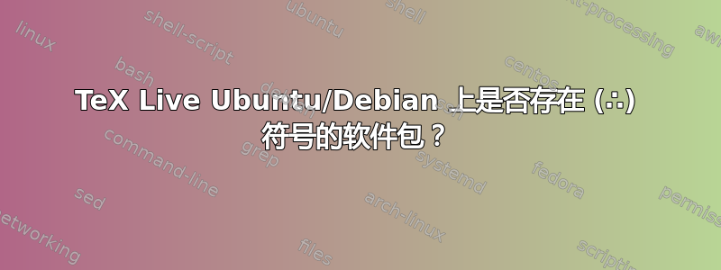 TeX Live Ubuntu/Debian 上是否存在 (∴) 符号的软件包？