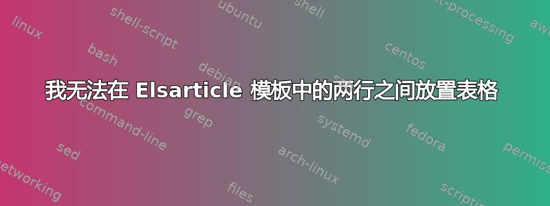 我无法在 Elsarticle 模板中的两行之间放置表格