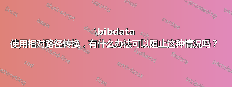 \bibdata 使用相对路径转换，有什么办法可以阻止这种情况吗？