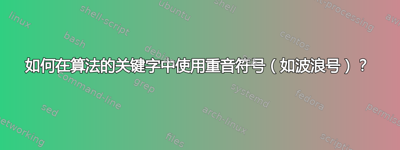 如何在算法的关键字中使用重音符号（如波浪号）？