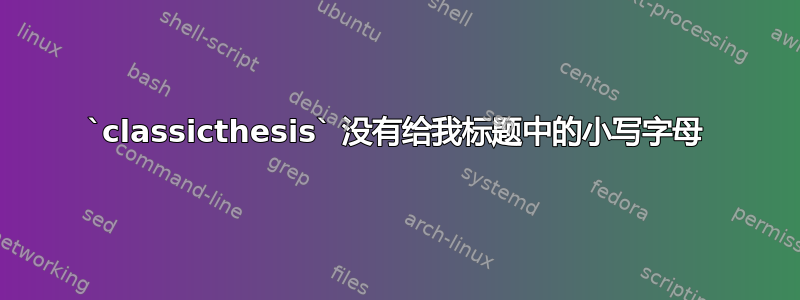 `classicthesis` 没有给我标题中的小写字母