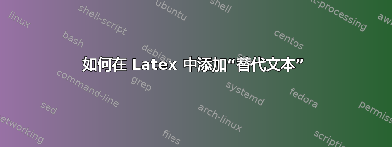 如何在 Latex 中添加“替代文本”