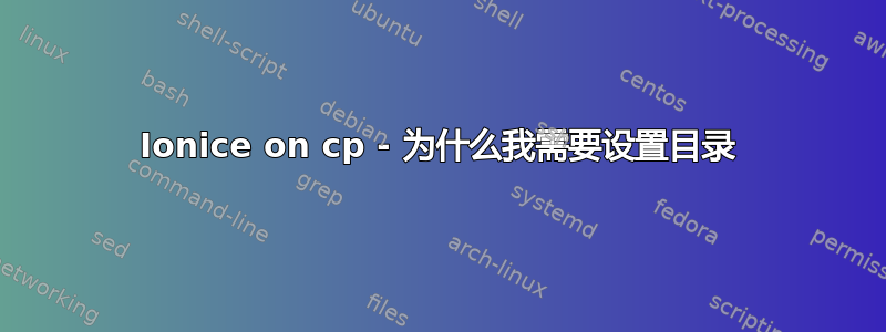 Ionice on cp - 为什么我需要设置目录