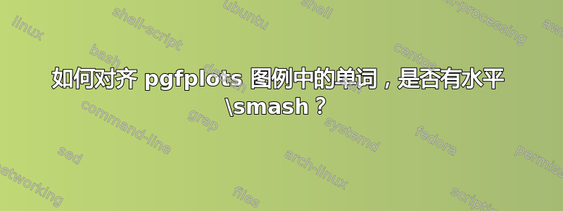 如何对齐 pgfplots 图例中的单词，是否有水平 \smash？