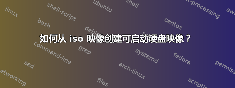 如何从 iso 映像创建可启动硬盘映像？