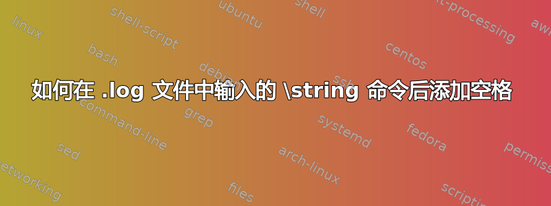 如何在 .log 文件中输入的 \string 命令后添加空格