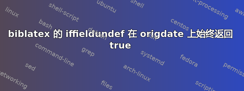 biblatex 的 iffieldundef 在 origdate 上始终返回 true