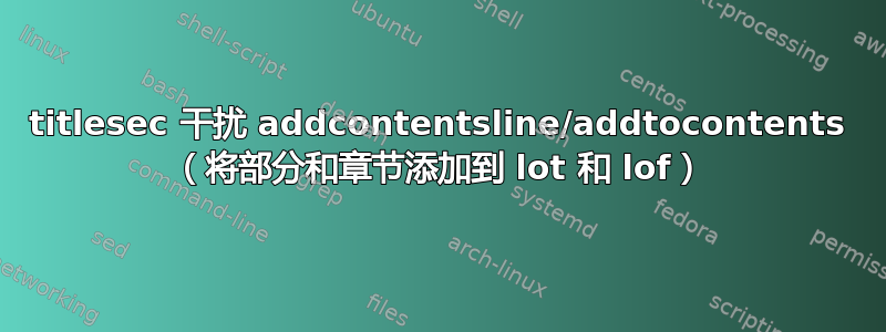 titlesec 干扰 addcontentsline/addtocontents （将部分和章节添加到 lot 和 lof）