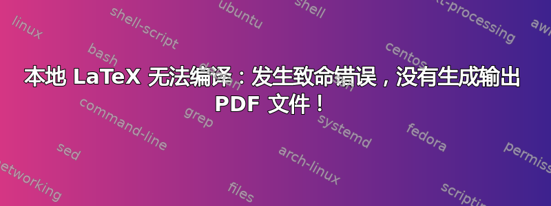 本地 LaTeX 无法编译：发生致命错误，没有生成输出 PDF 文件！