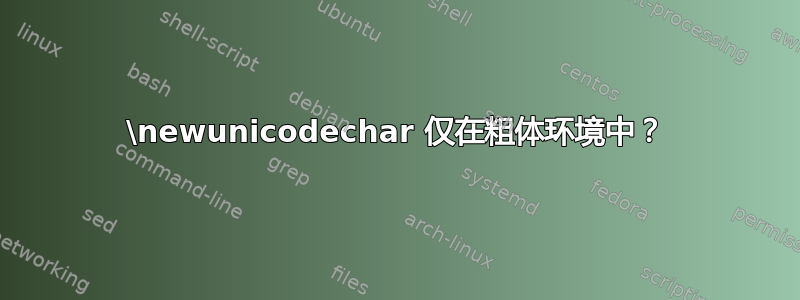 \newunicodechar 仅在粗体环境中？