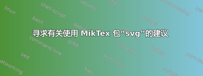 寻求有关使用 MikTex 包“svg”的建议