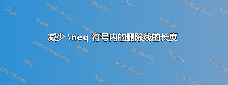 减少 \neq 符号内的删除线的长度