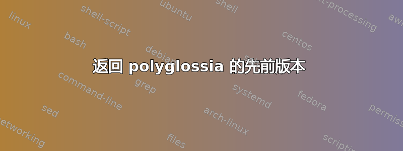 返回 polyglossia 的先前版本