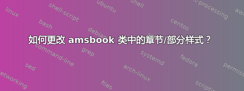 如何更改 amsbook 类中的章节/部分样式？