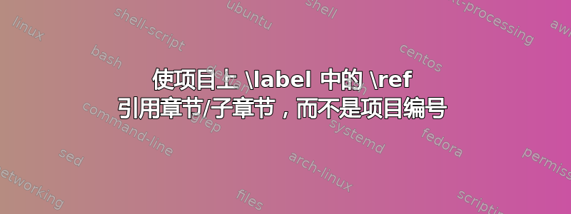 使项目上 \label 中的 \ref 引用章节/子章节，而不是项目编号