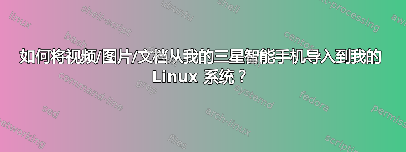 如何将视频/图片/文档从我的三星智能手机导入到我的 Linux 系统？