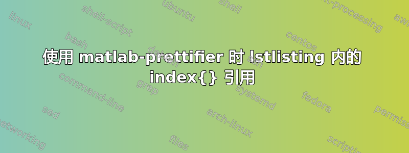 使用 matlab-prettifier 时 lstlisting 内的 index{} 引用