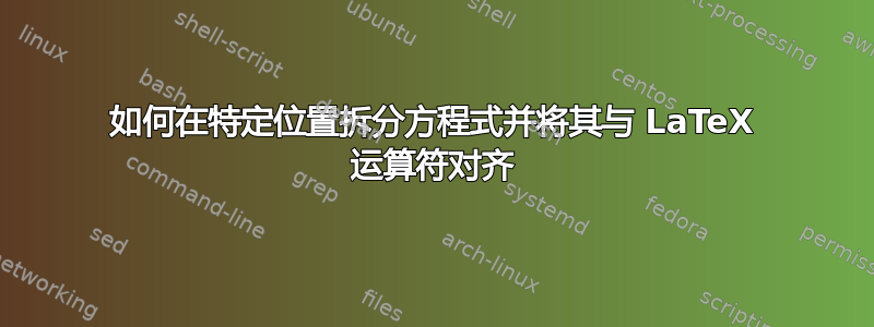 如何在特定位置拆分方程式并将其与 LaTeX 运算符对齐