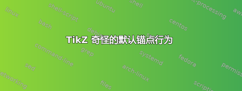 TikZ 奇怪的默认锚点行为