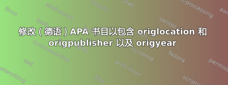 修改（德语）APA 书目以包含 origlocation 和 origpublisher 以及 origyear