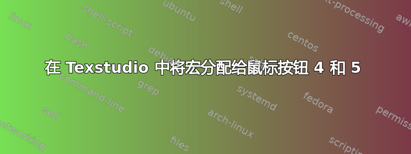 在 Texstudio 中将宏分配给鼠标按钮 4 和 5