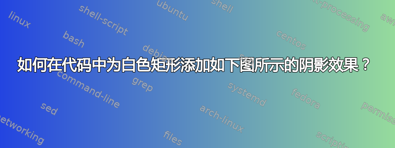 如何在代码中为白色矩形添加如下图所示的阴影效果？