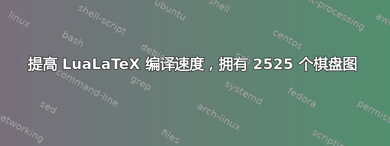 提高 LuaLaTeX 编译速度，拥有 2525 个棋盘图