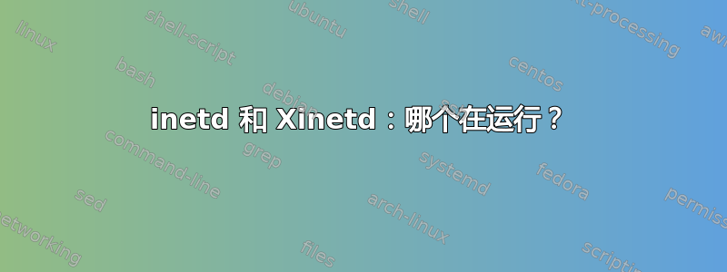 inetd 和 Xinetd：哪个在运行？