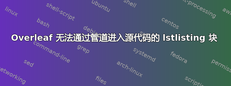 Overleaf 无法通过管道进入源代码的 lstlisting 块