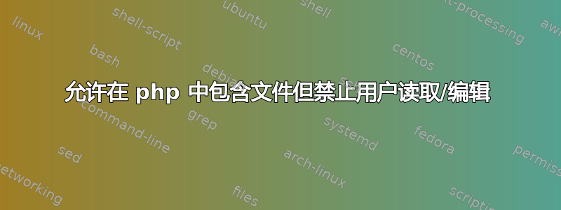 允许在 php 中包含文件但禁止用户读取/编辑