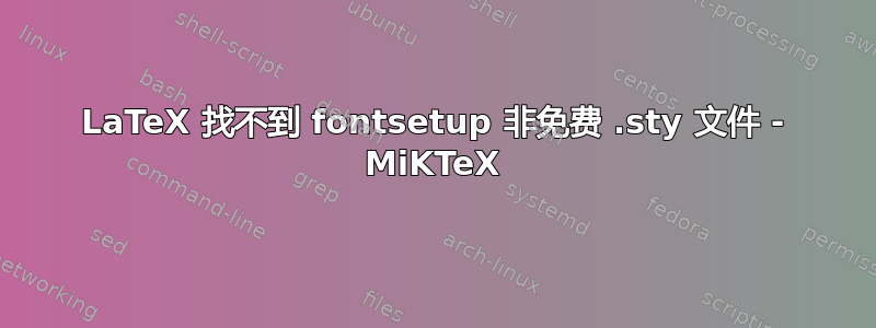 LaTeX 找不到 fontsetup 非免费 .sty 文件 - MiKTeX