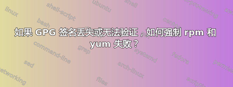 如果 GPG 签名丢失或无法验证，如何强制 rpm 和 yum 失败？