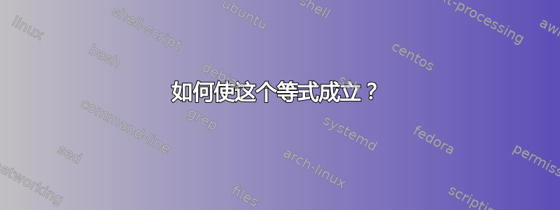 如何使这个等式成立？