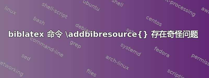 biblatex 命令 \addbibresource{} 存在奇怪问题