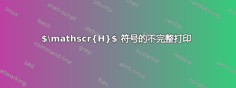 $\mathscr{H}$ 符号的不完整打印