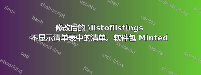 修改后的 \listoflistings 不显示清单表中的清单。软件包 Minted