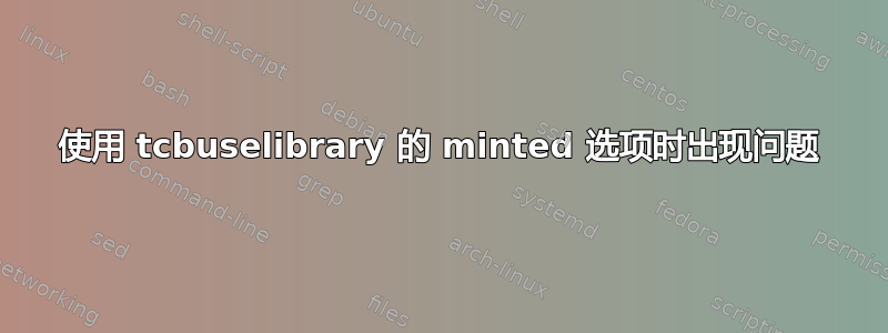 使用 tcbuselibrary 的 minted 选项时出现问题