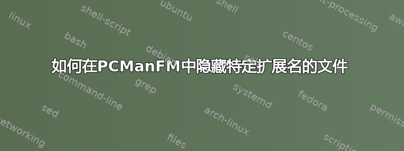 如何在PCManFM中隐藏特定扩展名的文件