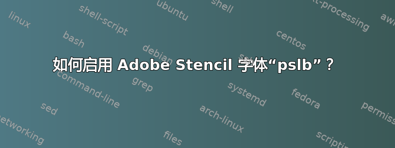 如何启用 Adob​​e Stencil 字体“pslb”？