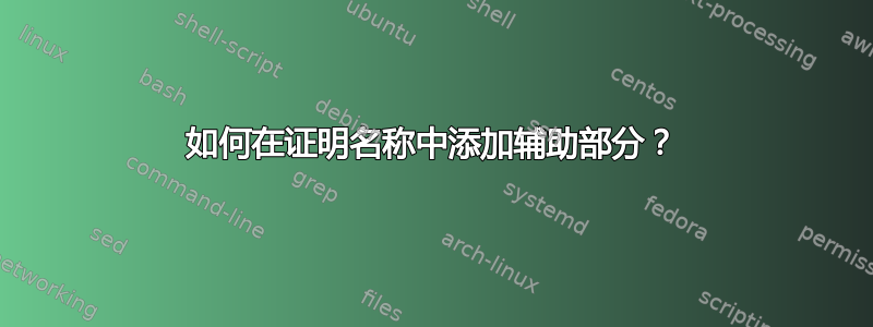 如何在证明名称中添加辅助部分？