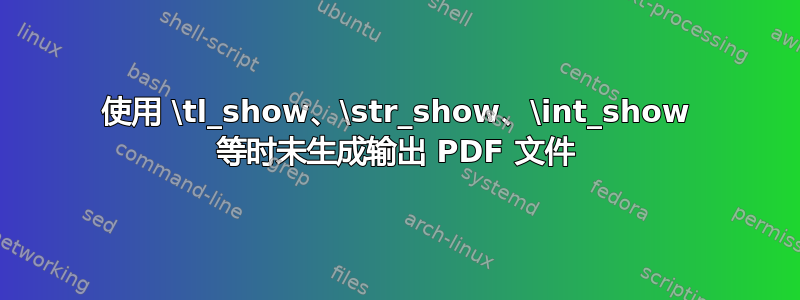 使用 \tl_show、\str_show、\int_show 等时未生成输出 PDF 文件