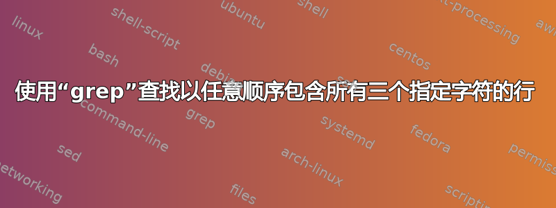 使用“grep”查找以任意顺序包含所有三个指定字符的行