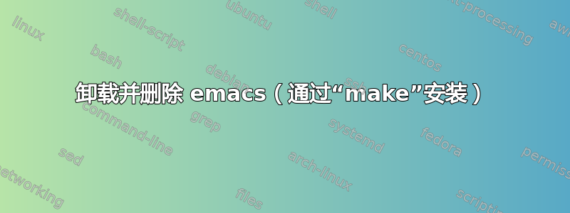 卸载并删除 emacs（通过“make”安装）