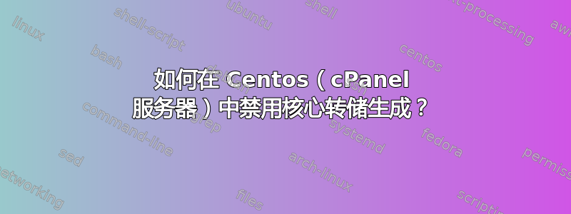 如何在 Centos（cPanel 服务器）中禁用核心转储生成？