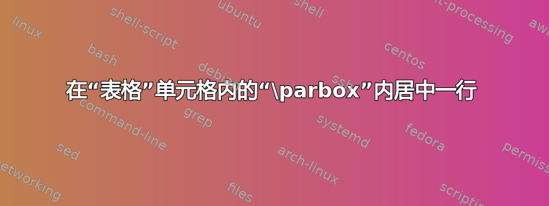 在“表格”单元格内的“\parbox”内居中一行